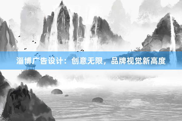 淄博广告设计：创意无限，品牌视觉新高度